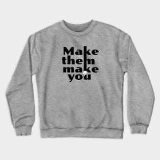 Make Them Make You Crewneck Sweatshirt